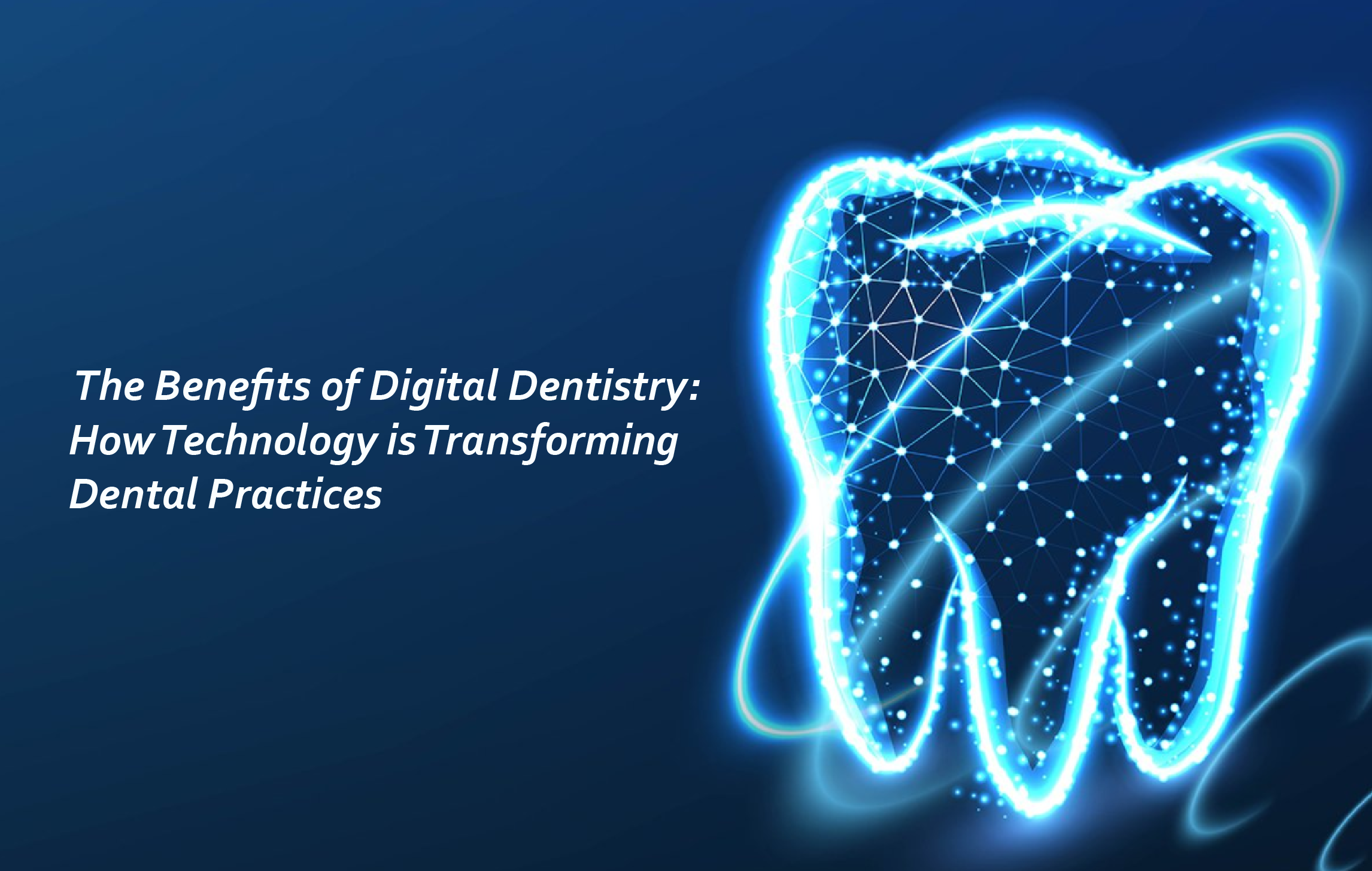 The Benefits of Digital Dentistry: How Technology is Transforming Dental Practices
